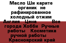 Масло Ши карите, органик, не рафинированное, холодный отжим. Англия › Цена ­ 449 - Все города Хобби. Ручные работы » Косметика ручной работы   . Красноярский край